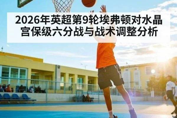 2026年英超第9轮埃弗顿对水晶宫保级六分战与战术调整分析